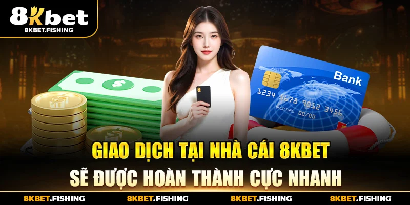 Giao dịch tại nhà cái 8KBET sẽ được hoàn thành cực nhanh