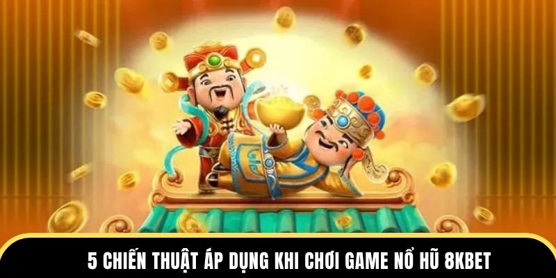 5 chiến thuật áp dụng khi chơi game nổ hũ 8KBET