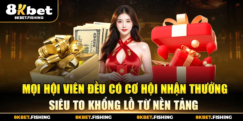 Mọi hội viên đều có cơ hội nhận thưởng siêu to khổng lồ từ nền tảng