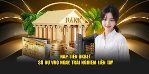 Hướng Dẫn Nạp Tiền 8Kbet Để Trải Nghiệm Cá Cược Tốt Nhất