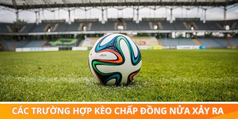 Các trường hợp kèo chấp đồng nửa xảy ra