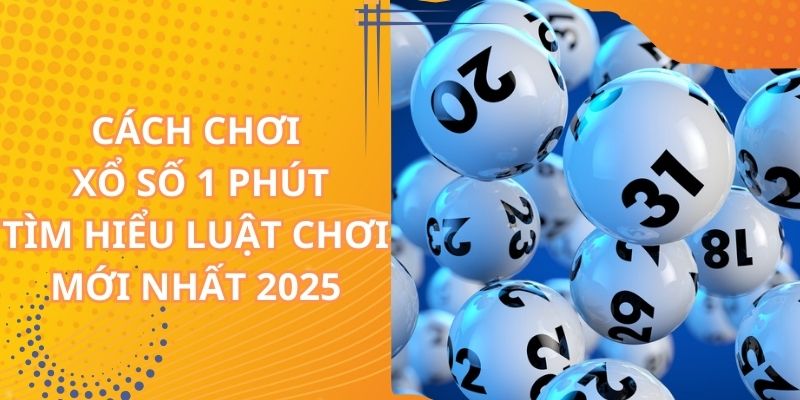 Cách Chơi Xổ Số 1 Phút - Tìm Hiểu Luật Chơi Mới Nhất 2025