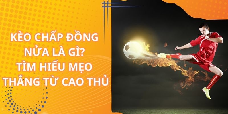 Kèo chấp đồng nửa là gì