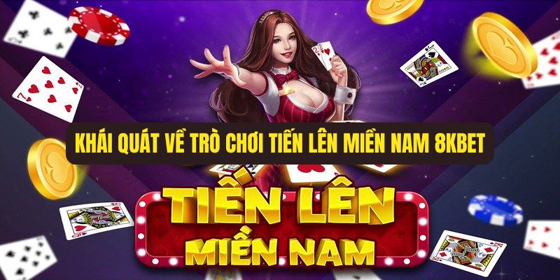 Khái quát về trò chơi Tiến lên miền Nam 8Kbet