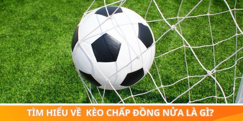 Tìm hiểu về khái niệm kèo chấp đồng nửa là gì?