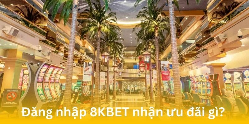 Những ưu đãi hấp dẫn đang chờ đón bạn khi đăng nhập 8KBET